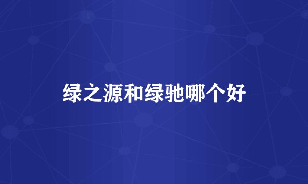 绿之源和绿驰哪个好