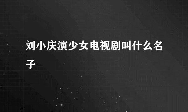刘小庆演少女电视剧叫什么名子