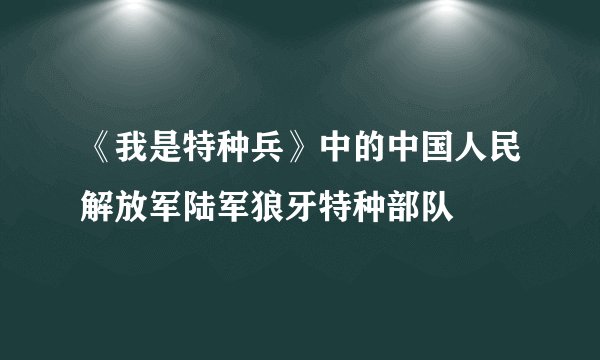 《我是特种兵》中的中国人民解放军陆军狼牙特种部队