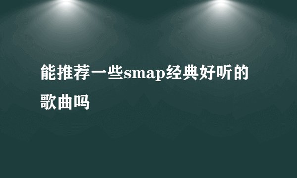 能推荐一些smap经典好听的歌曲吗