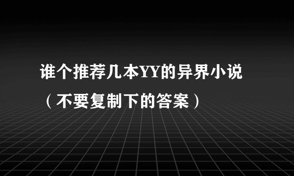 谁个推荐几本YY的异界小说（不要复制下的答案）