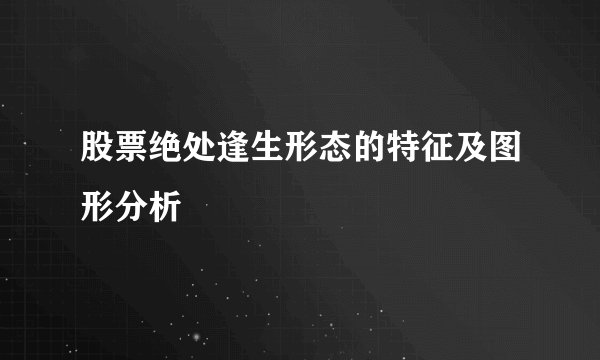 股票绝处逢生形态的特征及图形分析