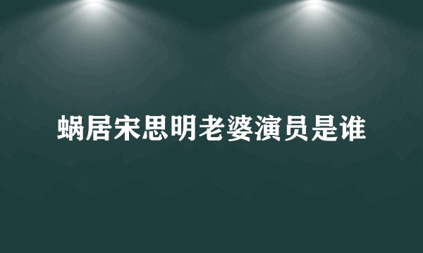 蜗居宋思明老婆演员是谁