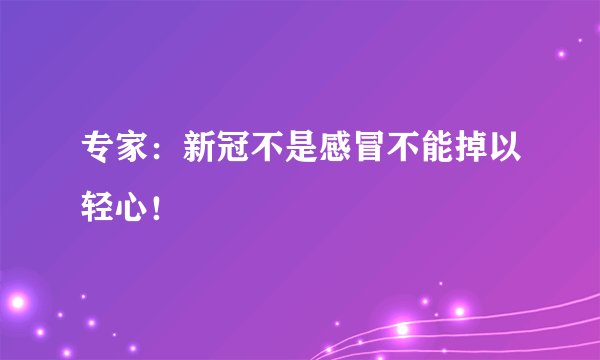 专家：新冠不是感冒不能掉以轻心！