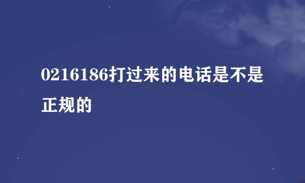 0216186打过来的电话是不是正规的