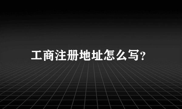 工商注册地址怎么写？
