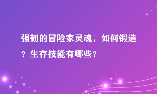 强韧的冒险家灵魂，如何锻造？生存技能有哪些？