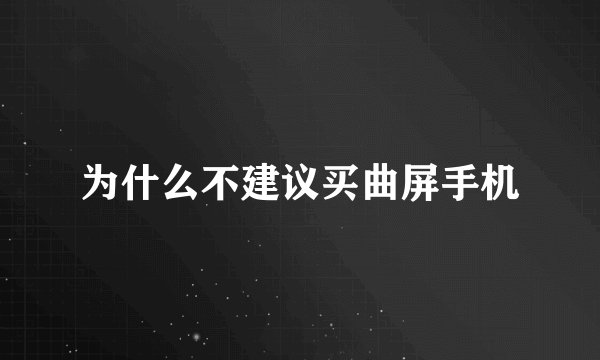 为什么不建议买曲屏手机
