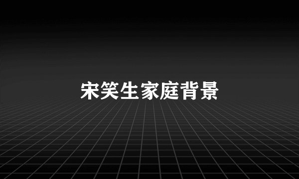 宋笑生家庭背景
