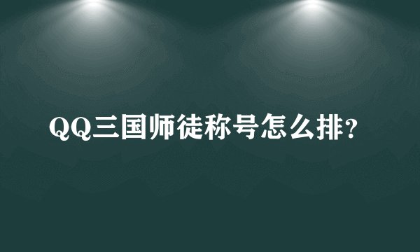 QQ三国师徒称号怎么排？