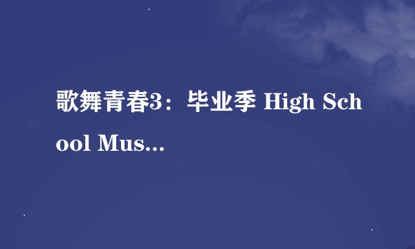 歌舞青春3：毕业季 High School Musical 3: Senior Year剧情介绍