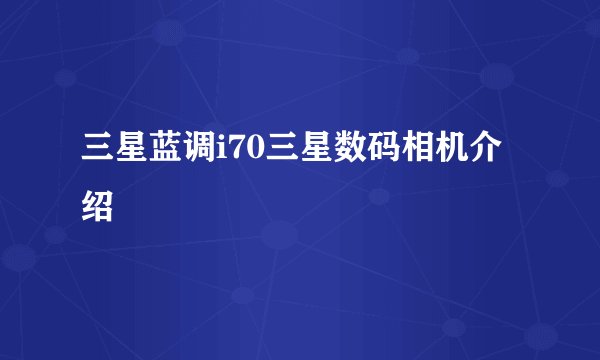 三星蓝调i70三星数码相机介绍