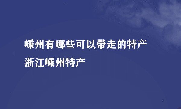 嵊州有哪些可以带走的特产 浙江嵊州特产