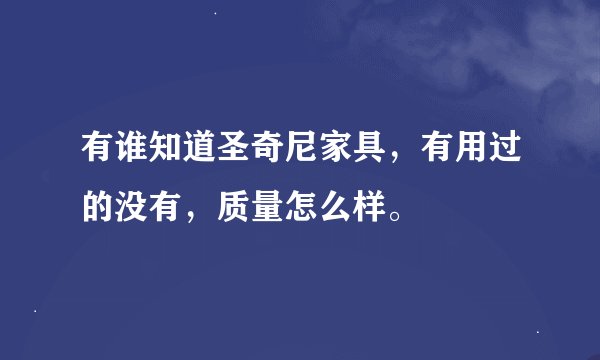 有谁知道圣奇尼家具，有用过的没有，质量怎么样。