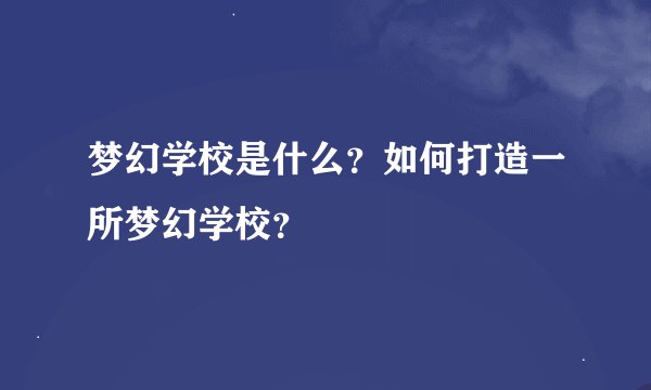 梦幻学校是什么？如何打造一所梦幻学校？