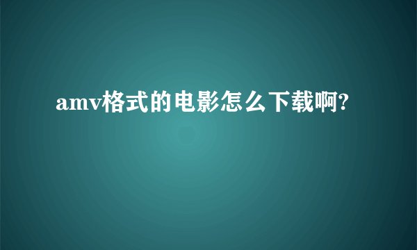 amv格式的电影怎么下载啊?