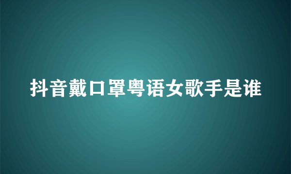 抖音戴口罩粤语女歌手是谁