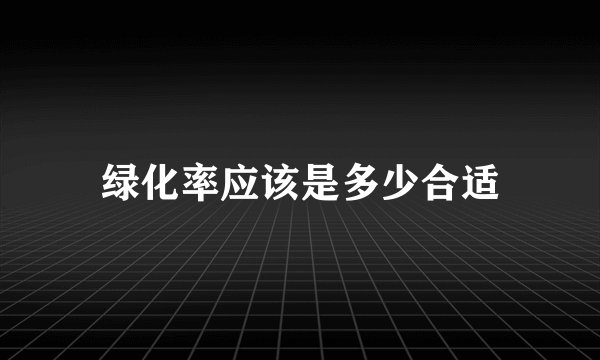 绿化率应该是多少合适
