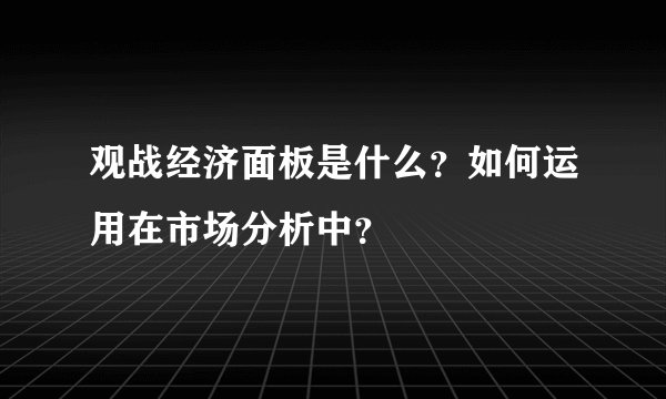 观战经济面板是什么？如何运用在市场分析中？