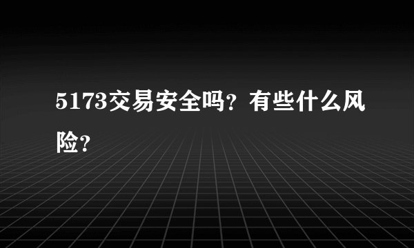 5173交易安全吗？有些什么风险？