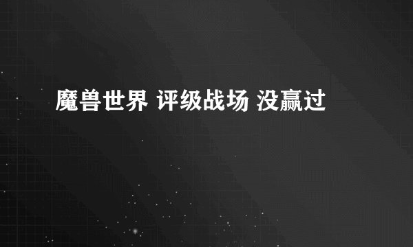 魔兽世界 评级战场 没赢过