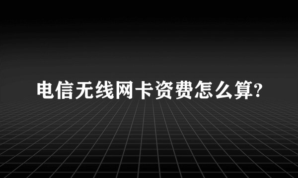 电信无线网卡资费怎么算?