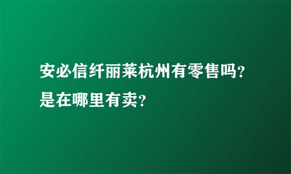 安必信纤丽莱杭州有零售吗？是在哪里有卖？