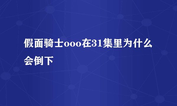 假面骑士ooo在31集里为什么会倒下