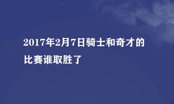 2017年2月7日骑士和奇才的比赛谁取胜了