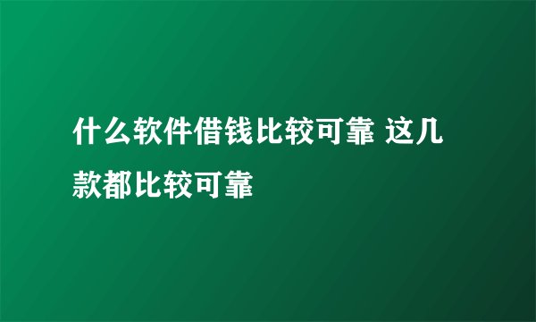 什么软件借钱比较可靠 这几款都比较可靠
