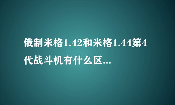 俄制米格1.42和米格1.44第4代战斗机有什么区别吗？是同一个还是不同的两个？