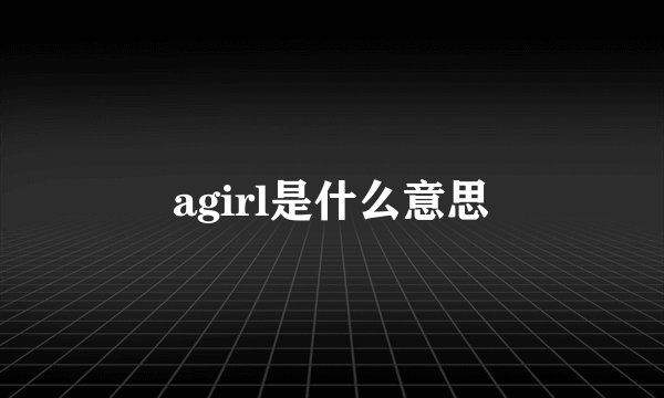 agirl是什么意思