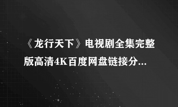 《龙行天下》电视剧全集完整版高清4K百度网盘链接分享百度云提取码
