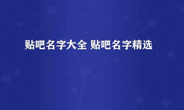 贴吧名字大全 贴吧名字精选