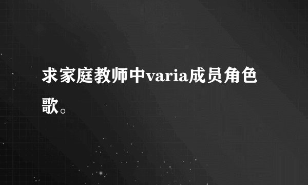 求家庭教师中varia成员角色歌。