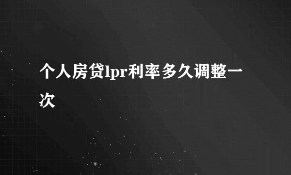 个人房贷lpr利率多久调整一次