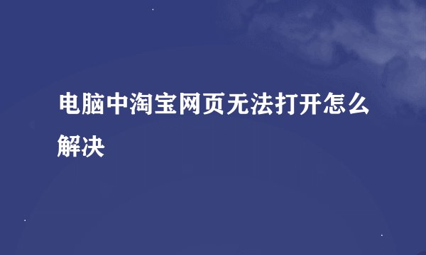 电脑中淘宝网页无法打开怎么解决