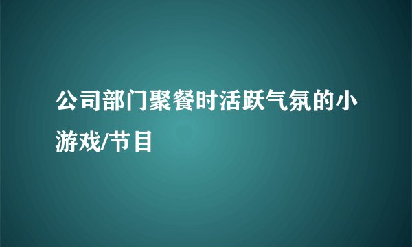 公司部门聚餐时活跃气氛的小游戏/节目