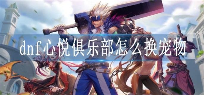 dnf心悦俱乐部怎么换宠物-心悦兑换宠物流程及注意事项