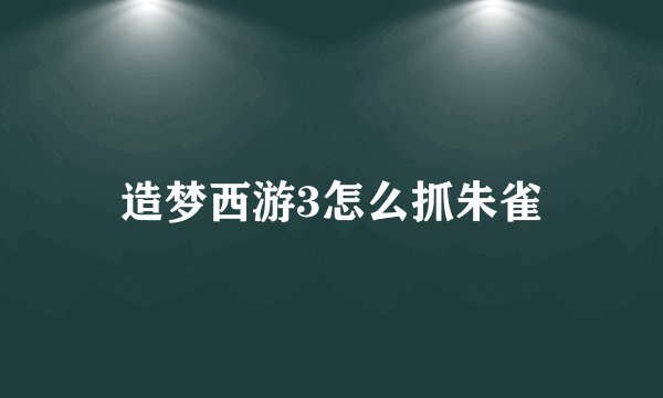 造梦西游3怎么抓朱雀
