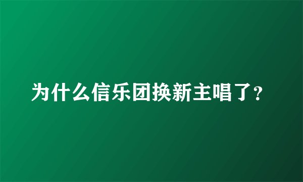 为什么信乐团换新主唱了？