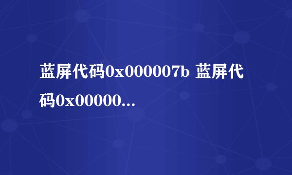 蓝屏代码0x000007b 蓝屏代码0x000007b怎么解决