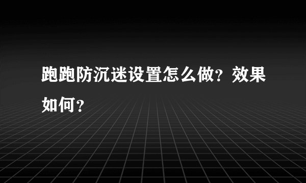跑跑防沉迷设置怎么做？效果如何？