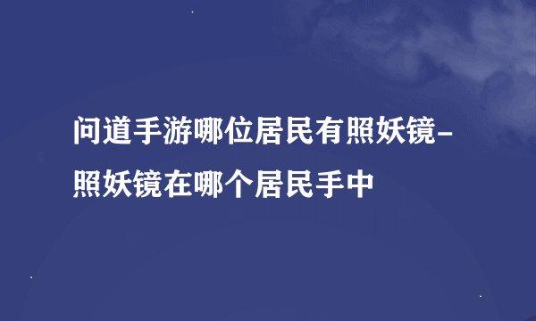 问道手游哪位居民有照妖镜-照妖镜在哪个居民手中