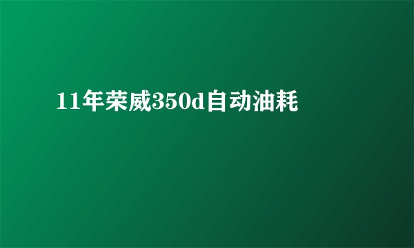 11年荣威350d自动油耗