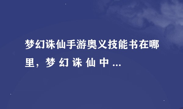 梦幻诛仙手游奥义技能书在哪里，梦 幻 诛 仙 中 宠 物 技 能 书 去 哪 里 找