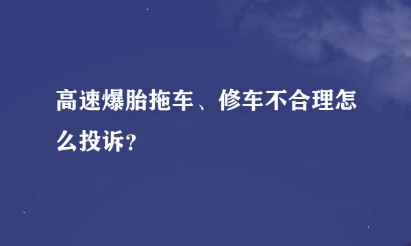 高速爆胎拖车、修车不合理怎么投诉？