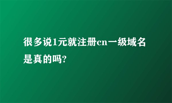 很多说1元就注册cn一级域名是真的吗?