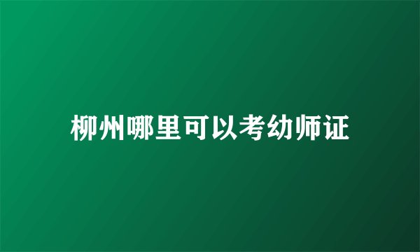柳州哪里可以考幼师证
