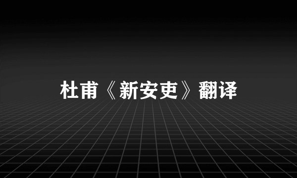 杜甫《新安吏》翻译